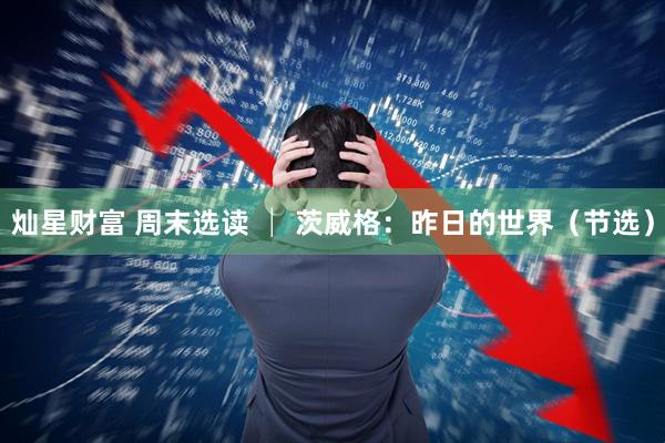 灿星财富 周末选读 │ 茨威格：昨日的世界（节选）