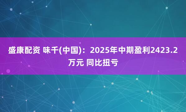 盛康配资 味千(中国)：2025年中期盈利2423.2万元 同比扭亏