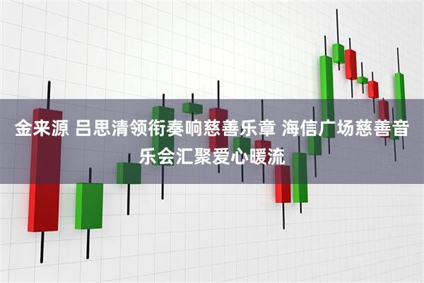 金来源 吕思清领衔奏响慈善乐章 海信广场慈善音乐会汇聚爱心暖流