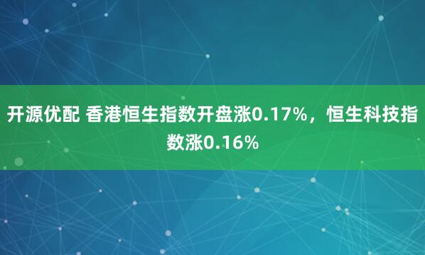 开源优配 香港恒生指数开盘涨0.17%，恒生科技指数涨0.16%