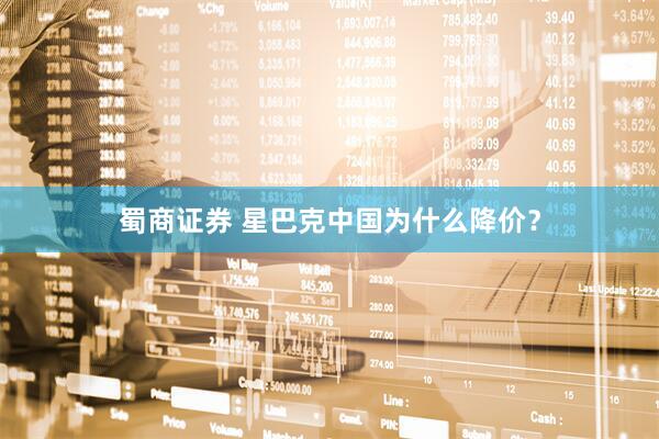 蜀商证券 星巴克中国为什么降价？
