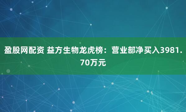 盈股网配资 益方生物龙虎榜：营业部净买入3981.70万元
