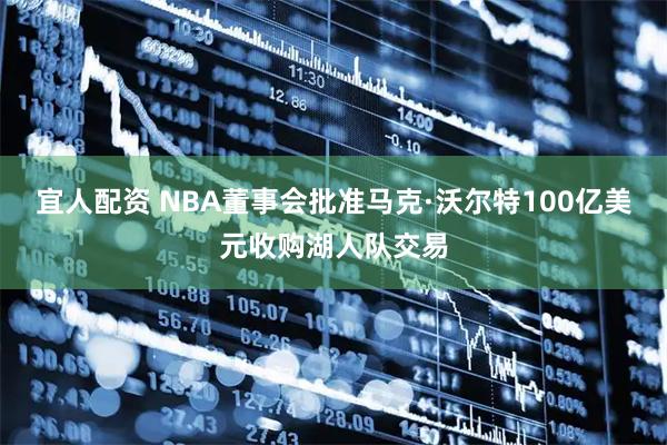 宜人配资 NBA董事会批准马克·沃尔特100亿美元收购湖人队交易