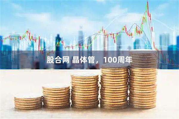 股合网 晶体管，100周年