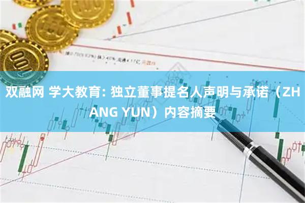 双融网 学大教育: 独立董事提名人声明与承诺（ZHANG YUN）内容摘要