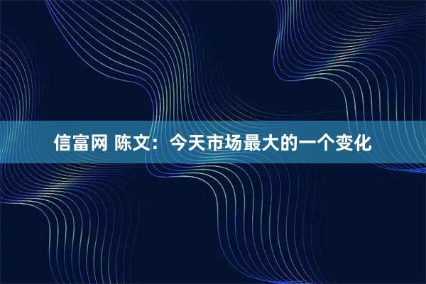 信富网 陈文：今天市场最大的一个变化