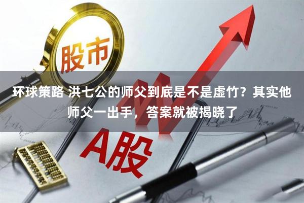 环球策路 洪七公的师父到底是不是虚竹？其实他师父一出手，答案就被揭晓了